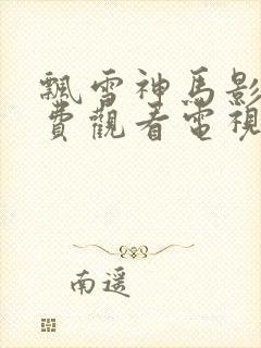 飘雪神马影院免费观看电视剧高清