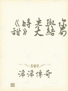 《时光与你都很甜》大结局