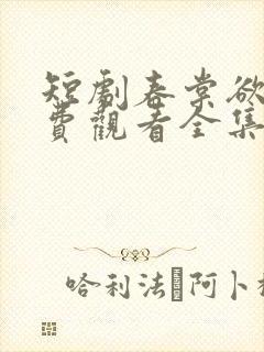 短剧春棠欲醉免费观看全集高清