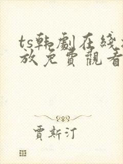 ts韩剧在线播放免费观看最新章节