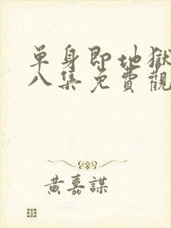 单身即地狱5第八集免费观看