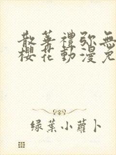 散华礼弥无删减樱花动漫免费