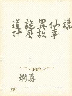 道诡异仙讲了个什么故事
