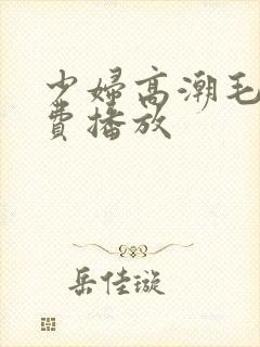 少妇高潮毛片免费播放