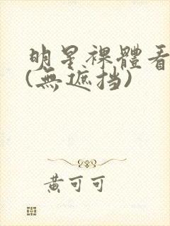 明星裸体看个够(无遮挡)