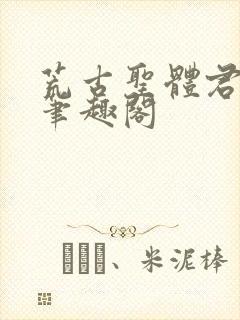 荒古圣体君逍遥笔趣阁