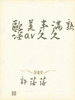 欧美丰满熟妇乱淫av久久