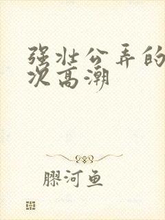 强壮公弄的我次次高潮封面