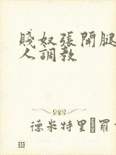 贱奴张开腿让主人调教