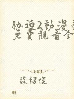 胁迫2动漫番剧免费观看全集高清动漫