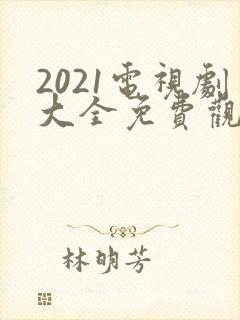 2021电视剧大全免费观看电视剧