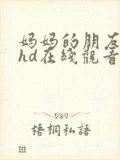 妈妈的朋友高清hd在线观看