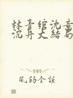 林青绾沈意欢陆沉舟大结局