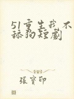 51重生我不是舔狗短剧