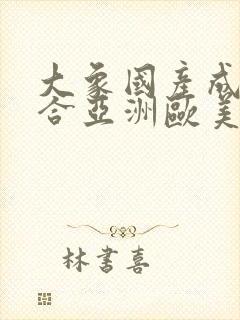 大象国产成人综合亚洲欧美在线