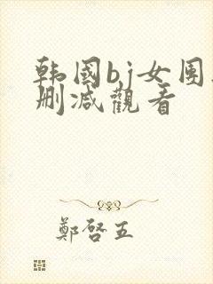 韩国bj女团无删减观看