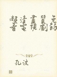 超清画质免费观看电视剧的软件有哪些封面