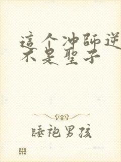 这个冲师逆徒才不是圣子