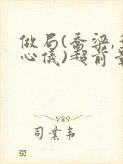 做局(乔梁,叶心仪)超前章节