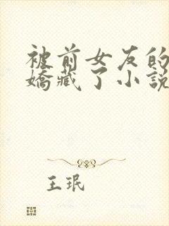 被前女友的姑姑娇藏了小说免费阅读