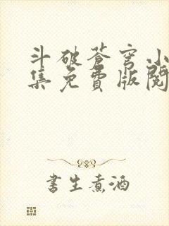 斗破苍穹小说全集免费版阅读软件