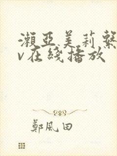 濑亚美莉系列av在线播放