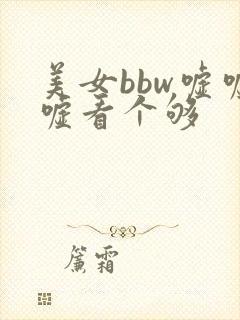 美女bbw嘘嘘嘘看个够