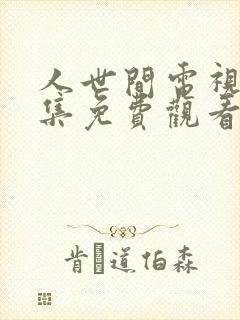 人世间电视剧全集免费观看47集