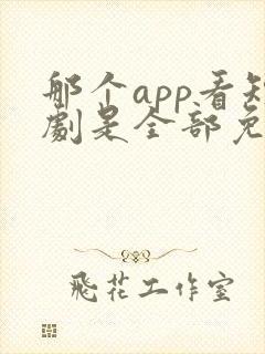 那个app看短剧是全部免费的