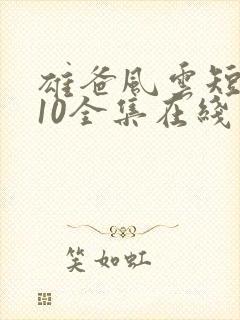 雄爸风云短剧110全集在线观看