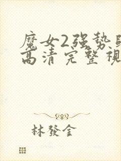 魔女2强势归来高清完整视频封面