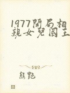 1977开局相亲女儿国王笔趣阁