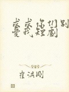 求求你们别再说爱我短剧