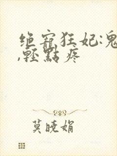 绝宠狂妃:鬼王,轻点疼