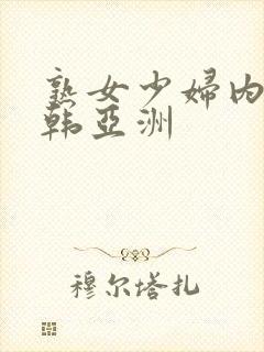 熟女少妇内射日韩亚洲