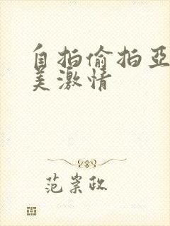 自拍偷拍亚洲欧美激情