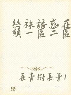 丝袜诱惑在线视频一区二区