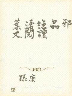 叶潇绝品邪少全文阅读