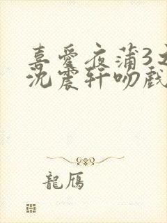 喜爱夜蒲3之夜沈震轩吻戏封面