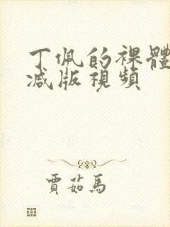 丁佩的裸体无删减版视频