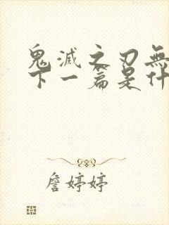 鬼灭之刃无限城下一篇是什么