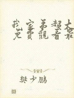 我家弟超大动漫免费观看最新章节更