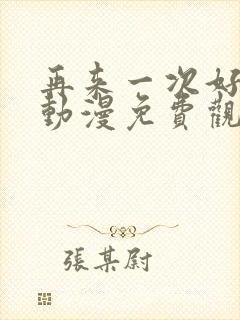 再来一次好不好动漫免费观看