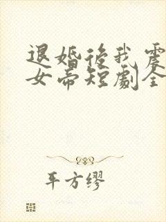 退婚后我震惊了女帝短剧全集