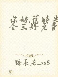 你好,旧时光:全三册免费阅读 主角