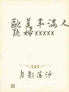 欧美丰满人妻老熟妇xxxxx