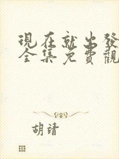 现在就出发3季全集免费观看下载