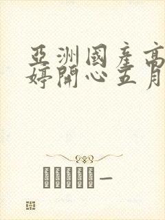 亚洲国产高清婷婷开心五月天