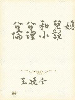 公公和儿媳妇的伦理小说