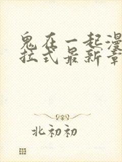 鬼在一起漫画下拉式最新章节